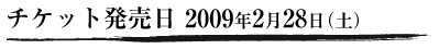 チケット発売日 2009年2月28日（土）